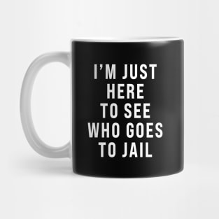 I'm Just Here To See Who Goes To Jail - Sarcastic Mug